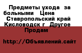 Предметы ухода  за больными › Цена ­ 4 000 - Ставропольский край, Кисловодск г. Другое » Продам   